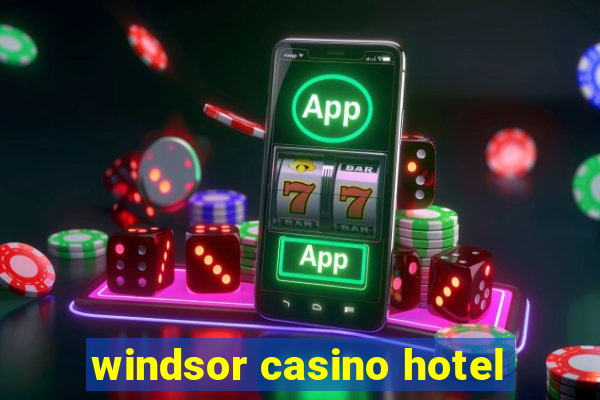 windsor casino hotel